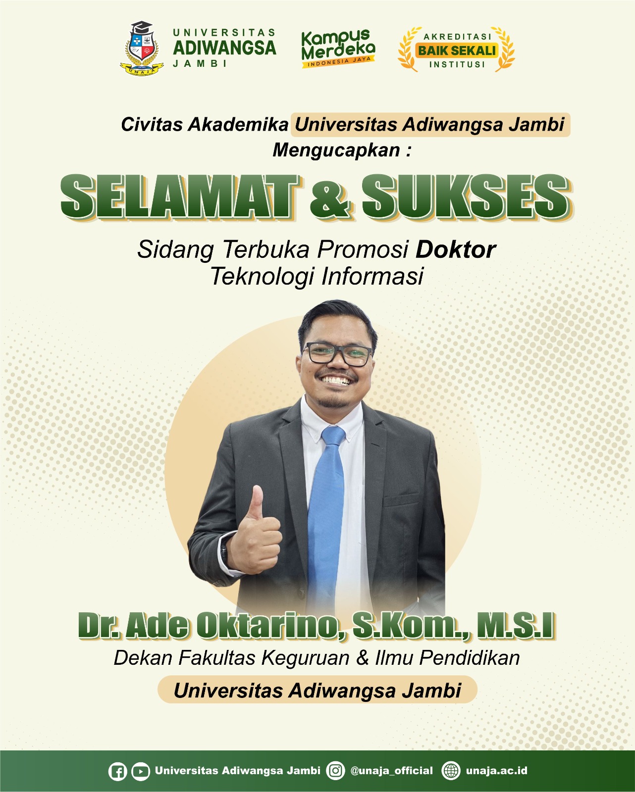 SELAMAT & SUKSES Sidang Terbuka Promosi Doktor Teknologi Informasi Dr. Ade Oktarino, S.Kom., M.S.I. Dekan Fakultas Keguruan & Ilmu Pendidikan Universitas Adiwangsa Jambi